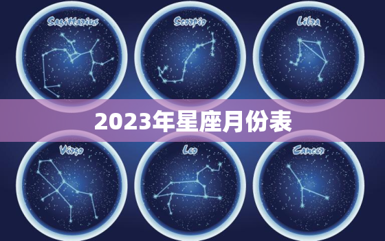 2023年星座月份表(掌握星象预知未来)