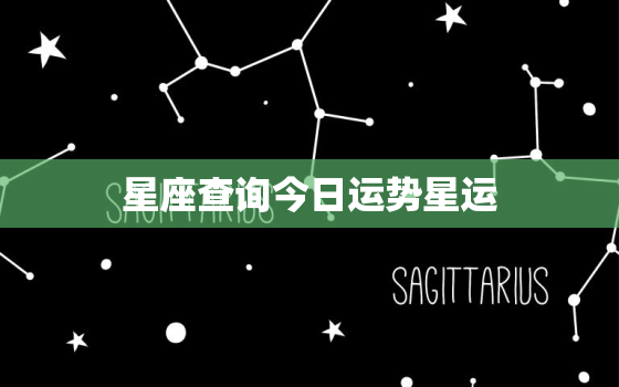 星座查询今日运势星运，星座运势今日运势最准