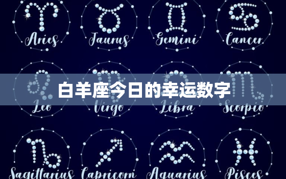 白羊座今日的幸运数字(介绍让你事事顺心的数字是)