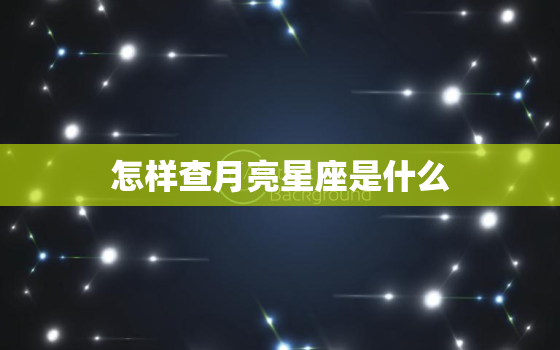 怎样查月亮星座是什么(快速了解你的情感本质)