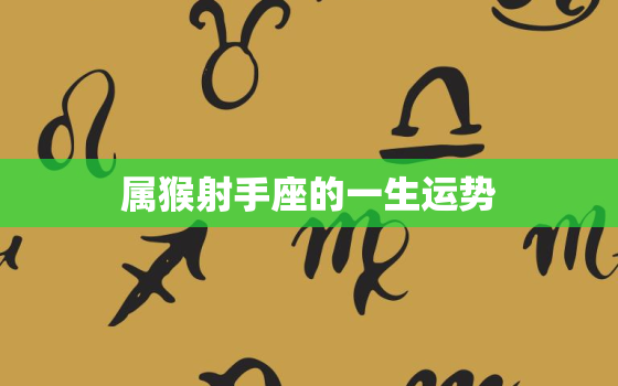 属猴射手座的一生运势(未来可期掌握机会迎接挑战)