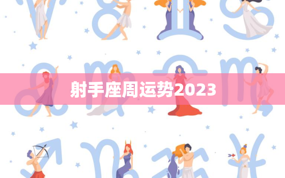 射手座周运势2023(好运连连财运亨通)