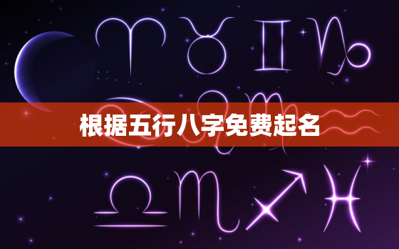 根据五行八字免费起名(如何为宝宝取一个好名字)