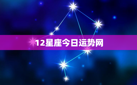 12星座今日运势网，12星座今日运程