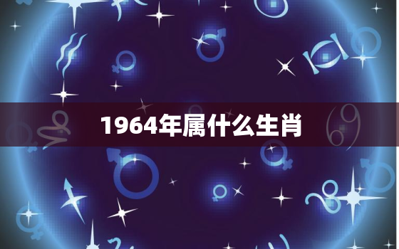 1964年属什么生肖(十二生肖中的哪一个)