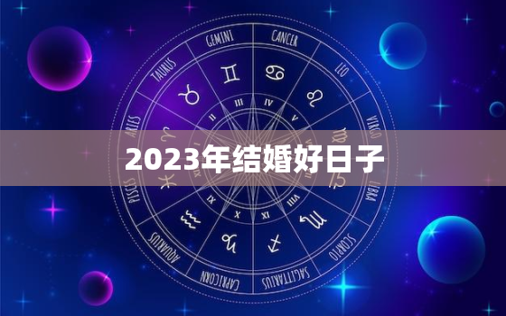 2023年结婚好日子(如何选择结婚日期)