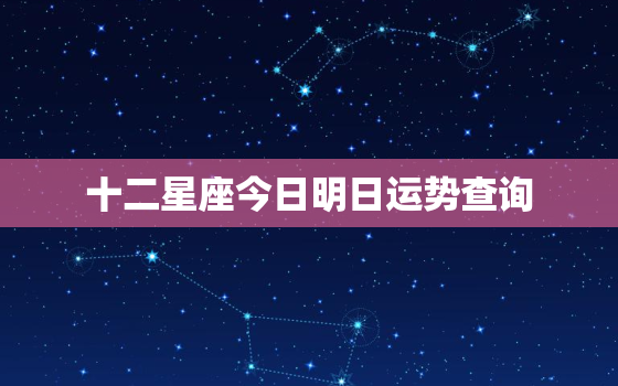 十二星座今日明日运势查询，12星座今日运势 星座屋