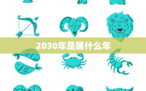 2030年是属什么年(介绍2030年是中国农历庚子年)