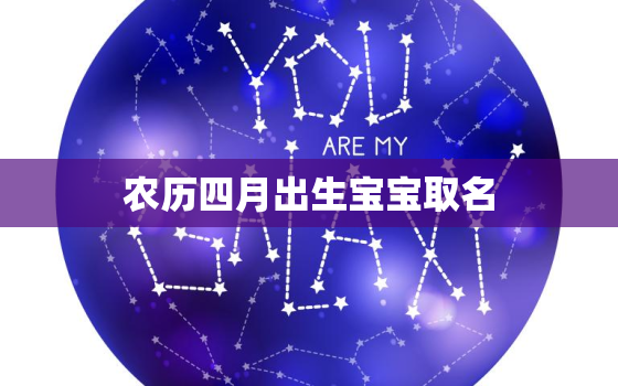 农历四月出生宝宝取名(如何选取适合的名字)