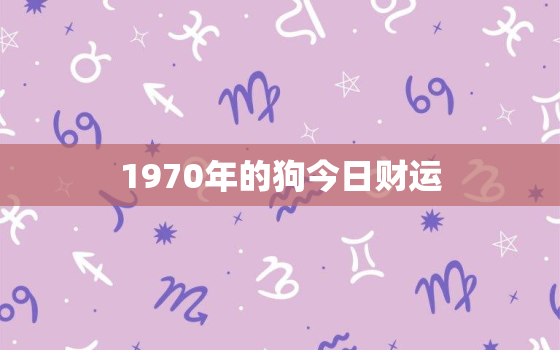 1970年的狗今日财运，1970年属狗今日财运如何