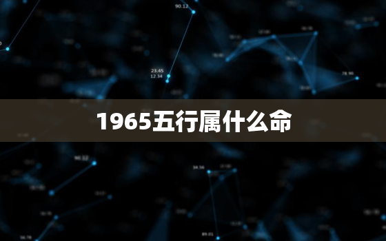 1965五行属什么命(探寻命理学中五行对人命运的影响)