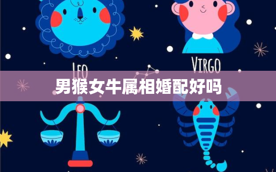 男猴女牛属相婚配好吗(讨论星座配对是否决定命运)