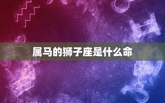 属马的狮子座是什么命(介绍性格特点、运势分析)