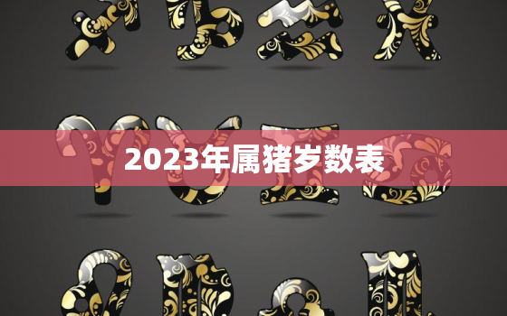 2023年属猪岁数表(猪年生肖运势大介绍)