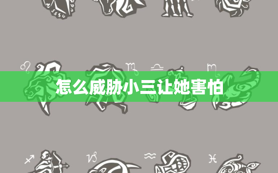 怎么威胁小三让她害怕(如何让小三后悔不该插足别人的感情)