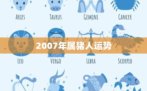 2007年属猪人运势(猪年大吉财运亨通)