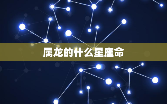 属龙的什么星座命(介绍命运的星座)