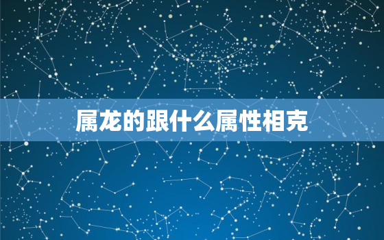 属龙的跟什么属性相克(介绍属龙人的克星)