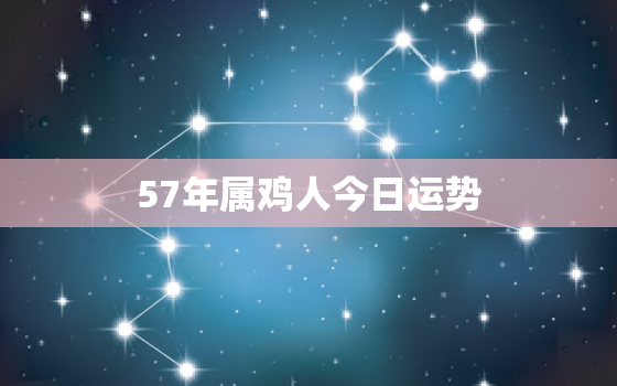 57年属鸡人今日运势(好运连连财运亨通)