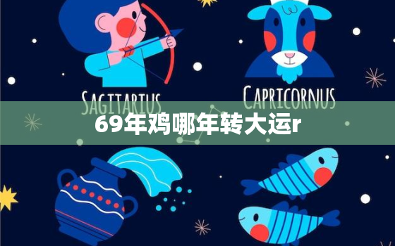 69年鸡哪年转大运r(解密鸡年人的财运和事业运如何)