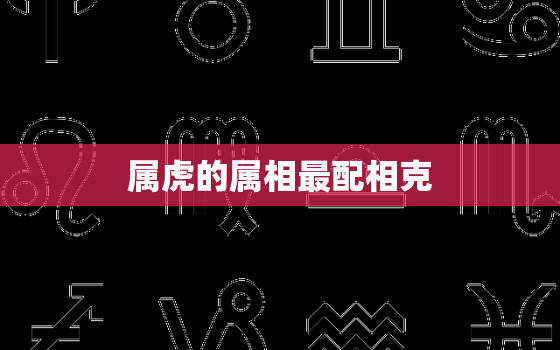 属虎的属相最配相克(如何避免相克找到配对)