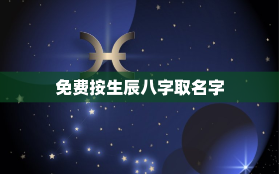 免费按生辰八字取名字(为宝宝起名如何选取名字)