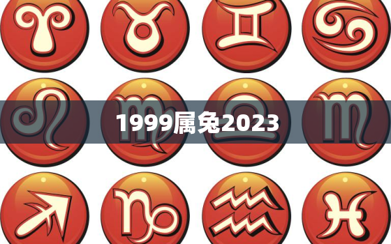 1999属兔2023(兔年生肖运势预测)