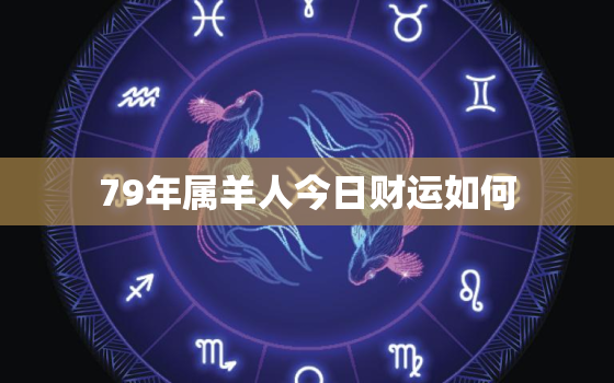 79年属羊人今日财运如何，79年属羊今天的财运怎么样