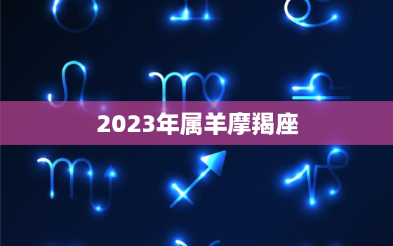 2023年属羊摩羯座(未来三年的事业发展趋势)