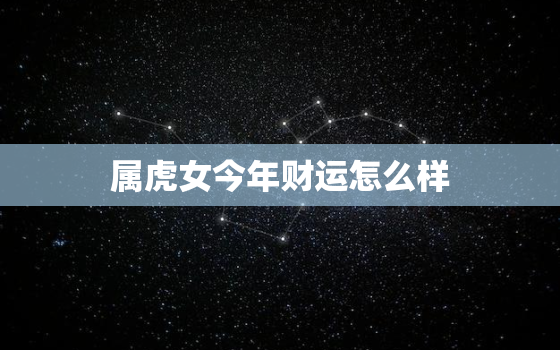 属虎女今年财运怎么样(2023年财运展望)