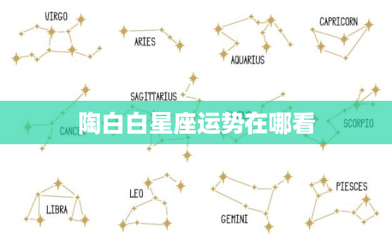 陶白白星座运势在哪看(快速获取你的星座运势)