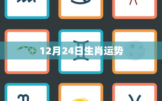 12月24日生肖运势(财运亨通事业顺利感情甜蜜)