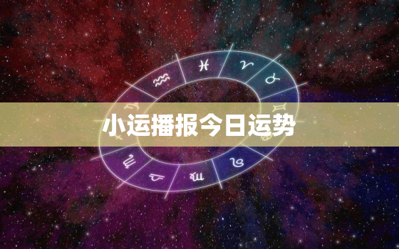 小运播报今日运势，小运播报