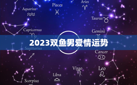 2023双鱼男爱情运势(浪漫之年爱情如何)
