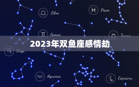 2023年双鱼座感情劫(如何化解)