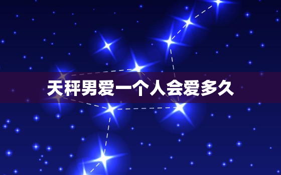 天秤男爱一个人会爱多久(介绍他们的爱情观是什么)