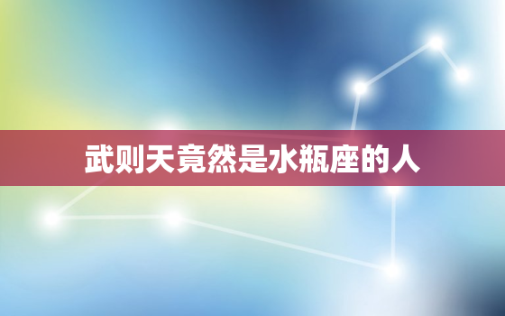 武则天竟然是水瓶座的人(介绍历史上的女性与星座性格的契合)