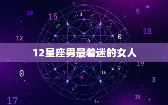 12星座男最着迷的女人(你是否符合他们的标准)