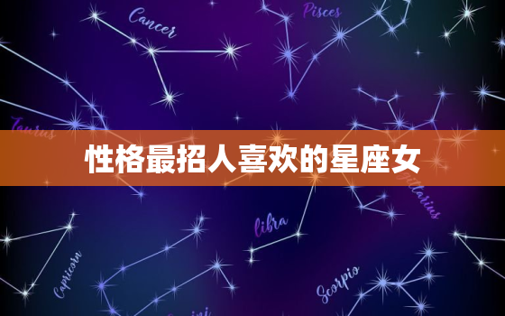 性格最招人喜欢的星座女(十二星座中谁)