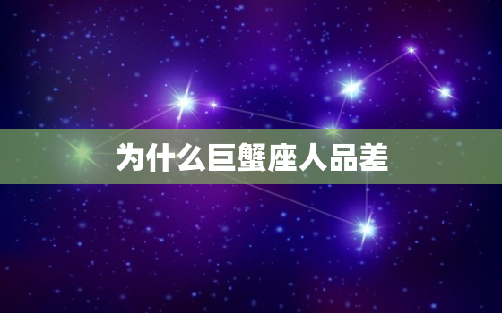 为什么巨蟹座人品差(介绍星座与人品的关系)