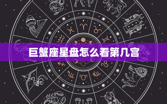 巨蟹座星盘怎么看第几宫(解读巨蟹座星盘中的宫位分布)