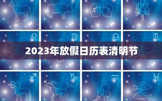 2023年放假日历表清明节，2023年节日放假时间表