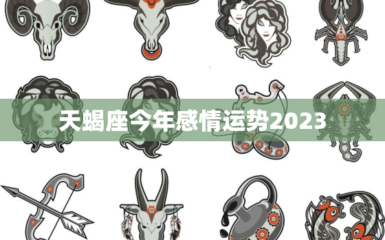 天蝎座今年感情运势2023，天蝎座今年感情运势如何