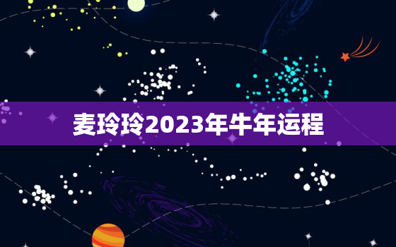 麦玲玲2023年牛年运程，麦玲玲2022年属牛运程