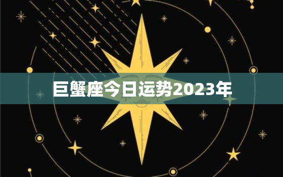 巨蟹座今日运势2023年，巨蟹座今日运势2023年女