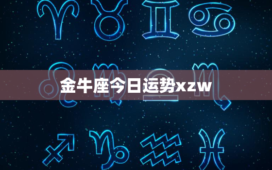 金牛座今日运势xzw，金牛座今日运势美国
