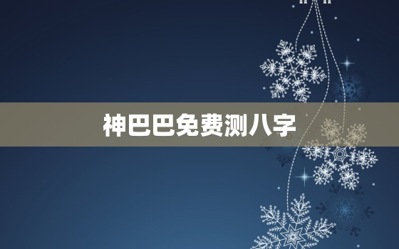 神巴巴免费测八字，神巴巴测八字伤官制杀格