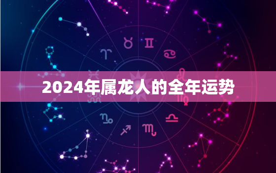 2024年属龙人的全年运势，1988属龙人2023年全年运势详解