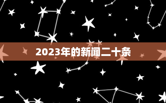 2023年的新闻二十条，2021年23号的新闻