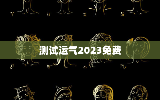 测试运气2023免费，测运势免费测试2020